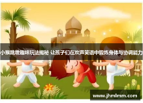 小猴跳墩趣味玩法揭秘 让孩子们在欢声笑语中锻炼身体与协调能力